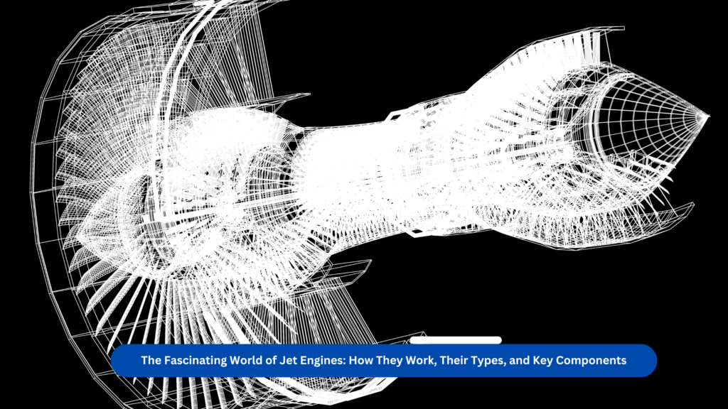 The Fascinating World of Jet Engines: How They Work, Their Types, and Key Components